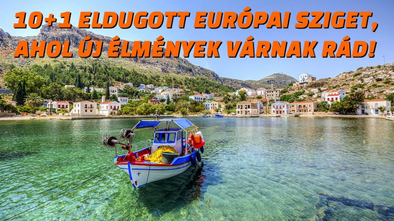 Európai szigetek nyaralás: 10+1 eldugott európai sziget, ahol új élmények várnak
